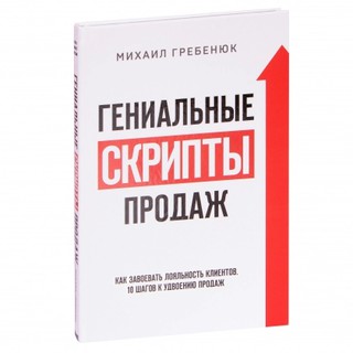 Михаил Гребенюк: Гениальные скрипты продаж. Как завоевать лояльность клиентов. 10 шагов к удвоению продаж