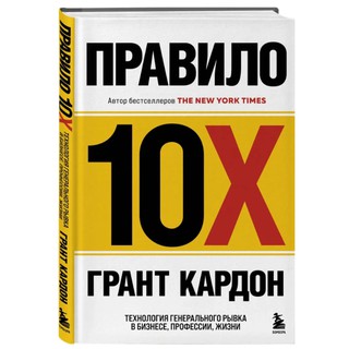 Грант Кардон: Правило 10X . Технология генерального рывка в бизнесе, профессии, жизни