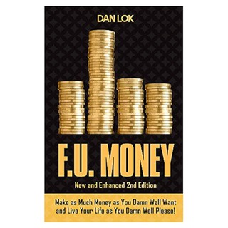 Dan Lok: F.U. Money: Make As Much Money As You Want And Live Your Life As You Damn Well Please!