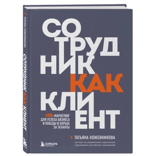 Татьяна Кожевникова: Сотрудник как клиент. HR-маркетинг для успеха бизнеса и победы в борьбе за таланты
