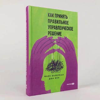 Макс Базерман Дон Мур: Как принять правильное управленческое решение